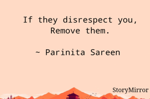 If they disrespect you,
Remove them.

~ Parinita Sareen 