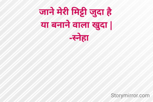 जाने मेरी मिट्टी जुदा है 
या बनाने वाला खुदा |
   -स्नेहा 