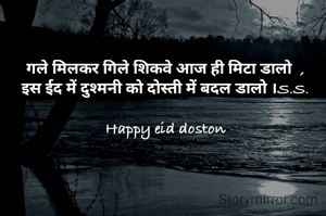 गले मिलकर गिले शिकवे आज ही मिटा डालो  ,
इस ईद में दुश्मनी को दोस्ती में बदल डालो ।S.S.

Happy eid doston