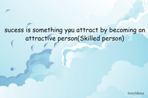 sucess is something you attract by becoming an attractive person(Skilled person)
