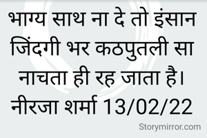 भाग्य साथ ना दे तो इंसान जिंदगी भर कठपुतली सा नाचता ही रह जाता है।
नीरजा शर्मा 13/02/22