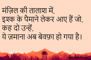 मंज़िल की तालाश में,
इश्क के पैमाने लेकर आए हैं जो,
कह दो उन्हें,
ये ज़माना अब बेवफ़ा हो गया है।
