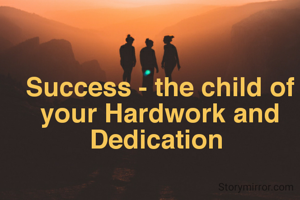 Success - the child of your Hardwork and Dedication 