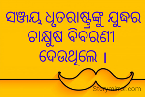 ସଞ୍ଜୟ ଧୃତରାଷ୍ଟ୍ରଙ୍କୁ ଯୁଦ୍ଧର ଚାକ୍ଷୁଷ ବିବରଣୀ 
ଦେଉଥିଲେ ।