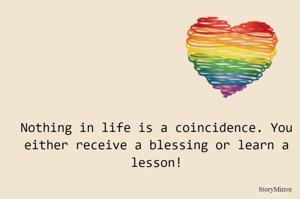 Nothing in life is a coincidence. You either receive a blessing or learn a lesson!