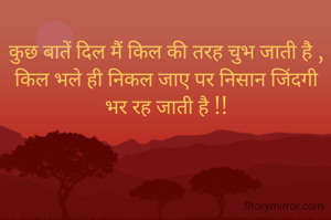 कुछ बातें दिल मैं किल की तरह चुभ जाती है ,
किल भले ही निकल जाए पर निसान जिंदगी भर रह जाती है !!