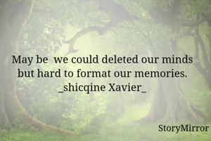 May be  we could deleted our minds but hard to format our memories.
_shicqine Xavier_