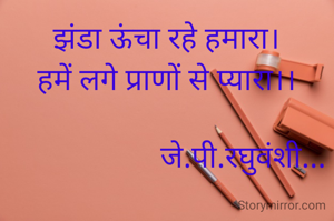 झंडा ऊंचा रहे हमारा।
हमें लगे प्राणों से प्यारा।।

                    जे.पी.रघुवंशी...