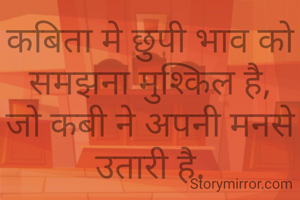 कबिता मे छुपी भाव को समझना मुश्किल है,
जो कबी ने अपनी मनसे उतारी है.