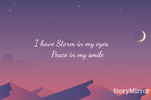 I have Storm in my eyes,
     Peace in my smile