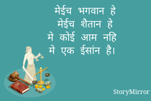 मेईच भगवान हे
मेईच शैतान हे
मे कोई आम नहि 
मे एक ईसांन है। 