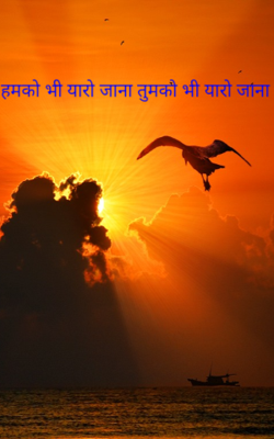 हमको भी यारो जाना तुमको भी यारो जाना