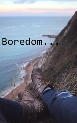 Boredom...