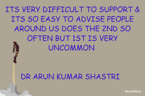 ITS VERY DIFFICULT TO SUPPORT & ITS SO EASY TO ADVISE PEOPLE AROUND US DOES THE 2ND SO OFTEN BUT 1ST IS VERY UNCOMMON 


DR ARUN KUMAR SHASTRI  