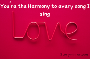 You're the Harmony to every song I sing
