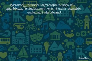 ಪ್ರವಾಸದಲ್ಲ್ಲಿ ಕೆಲವರಿಗೆ ಒಳ್ಳೆದಾಗುತ್ತದೆ, ಕೆಲವರು ಕಹಿ ಘಟನೆಗಳನ್ನು  ಅನುಭವಸುತ್ತಾರೆ  ಇನ್ನು ಕೆಲವರು  ಪವಾಡಗಳ ಅನುಭೂದತಿ ಪಡೆಯುತ್ತಾರೆ. 
