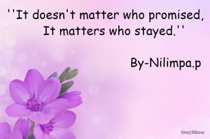 ''It doesn't matter who promised,
     It matters who stayed.''