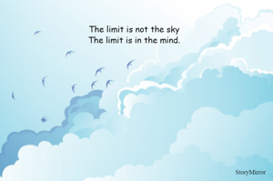 The limit is not the sky
The limit is in the mind.
