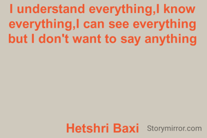 I understand everything,I know everything,I can see everything but I don't want to say anything





Hetshri Baxi