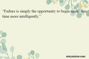 “Failure is simply the opportunity to begin again, this time more intelligently.”