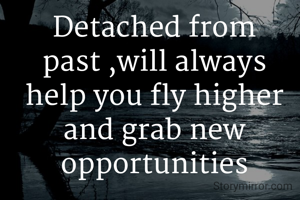 Detached from past ,will always help you fly higher and grab new opportunities