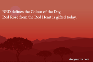 RED defines the Colour of the Day, 
Red Rose from the Red Heart is gifted today.