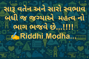 સારૂ વતૅન અને સારો સ્વભાવ બધી જ જગ્યાએ  મહત્વ નો ભાગ ભજવે છે...!!!! 
✍️Riddhi Modha... 