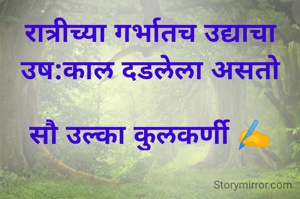 रात्रीच्या गर्भातच उद्याचा उष:काल दडलेला असतो

सौ उल्का कुलकर्णी ✍️