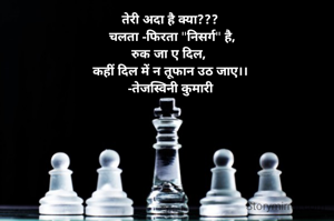 तेरी अदा है क्या???
 चलता -फिरता "निसर्ग" है,
रुक जा ए दिल, 
कहीं दिल में न तूफान उठ जाए।।
-तेजस्विनी कुमारी
