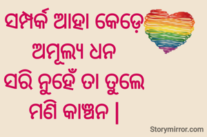 ସମ୍ପର୍କ ଆହା କେଡ଼େ
ଅମୂଲ୍ୟ ଧନ
ସରି ନୁହେଁ ତା ତୁଲେ
ମଣି କାଞ୍ଚନ |