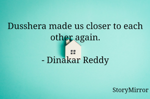 Dusshera made us closer to each other again.

- Dinakar Reddy