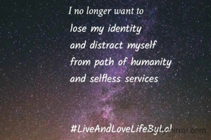 I no longer want to  lose my identity
and distract myself
from path of humanity
and selfless services

Dr Lal Thadani
#LiveAndLoveLifeByLal 
5.7.22
