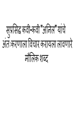 सुप्रसिद्ध कवी-कवी "अनिल" यांचे अंतःकरणाला विचार करायला लावणारे मौलिक शब्द