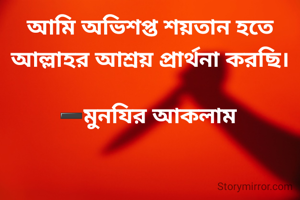 আমি অভিশপ্ত শয়তান হতে আল্লাহর আশ্রয় প্রার্থনা করছি।

➖মুনযির আকলাম 