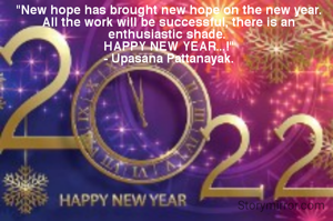 "New hope has brought new hope on the new year.
All the work will be successful, there is an enthusiastic shade. 
HAPPY NEW YEAR...!"
- Upasana Pattanayak.