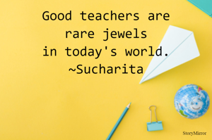 Good teachers are rare jewels in today's world.
~Sucharita