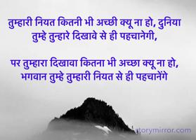तुम्हारी नियत कितनी भी अच्छी क्यू ना हो, दुनिया तुम्हे तुन्हारे दिखावे से ही पहचानेगी,

पर तुम्हारा दिखावा कितना भी अच्छा क्यू ना हो, भगवान तुम्हे तुम्हारी नियत से ही पहचानेंगे 