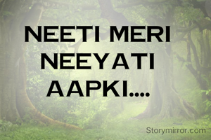 neeti meri neeyati aapki....