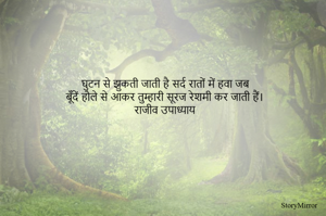  घुटन से झुकती जाती है सर्द रातों में हवा जब
बूँदें हौले से आकर तुम्हारी सूरज रेशमी कर जाती हैं।
राजीव उपाध्याय