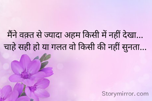 मैंने वक़्त से ज्यादा अहम किसी में नहीं देखा...
चाहे सही हो या गलत वो किसी की नहीं सुनता...