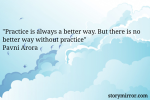 "Practice is always a better way. But there is no better way without practice"
Pavni Arora 