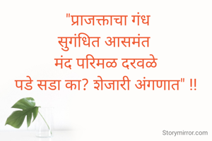  "प्राजक्ताचा गंध
सुगंधित आसमंत 
मंद परिमळ दरवळे
पडे सडा का? शेजारी अंगणात" !!

