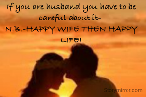 If you are husband you have to be careful about it- 
N.B.-HAPPY WIFE THEN HAPPY LIFE!