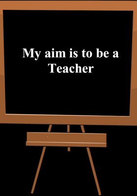 My aim is to be a Teacher