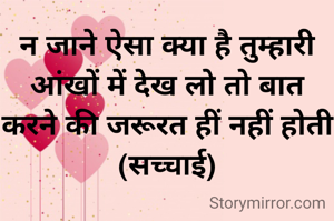 न जाने ऐसा क्या है तुम्हारी आंखों में देख लो तो बात करने की जरूरत हीं नहीं होती
(सच्चाई)