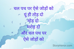 चल पथ पर ऐसे जोड़ों को
 यूं ही तोड़ दो 
मोड़ दो 
मरोड़ दो
 और चल पथ पर 
ऐसे जोड़ों को