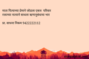 माता पित्याच्या प्रेमाने जोडला एकत्र  परिवार
रक्ताच्या नात्याने साधला ऋणानुबंधाचा भार

प्रा. साधना निकम 9422222112