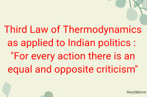 Third Law of Thermodynamics as applied to Indian politics :  "For every action there is an equal and opposite criticism "