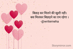 बिछड़ कर मिलने की खुशी नही।
बस मिलकर बिछड़ने का ग़म रहेगा ।
-@writerneha
