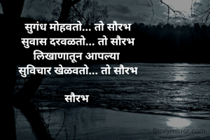 सुगंध मोहवतो... तो सौरभ
सुवास दरवळतो... तो सौरभ
लिखाणातून आपल्या 
सुविचार खेळवतो... तो सौरभ

सौरभ 